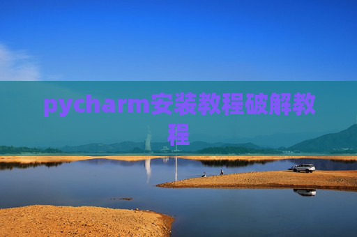 pycharm安装教程破解教程 pycharm安装教程破解教程